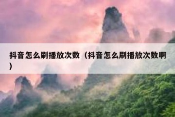 抖音怎么刷播放次数（抖音怎么刷播放次数啊）