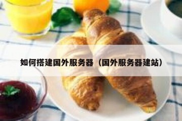 如何搭建国外服务器（国外服务器建站）