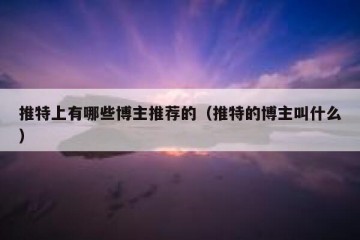 推特上有哪些博主推荐的（推特的博主叫什么）