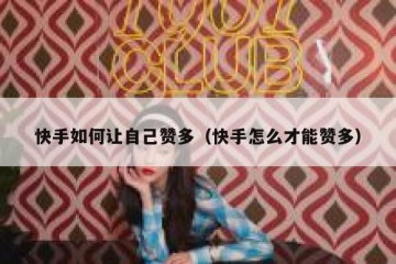 快手如何让自己赞多（快手怎么才能赞多）