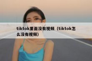 tiktok里面没有视频（tiktok怎么没有视频）