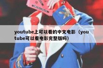 youtube上可以看的中文电影（youtube可以看电影完整版吗）