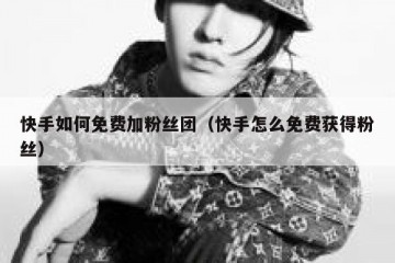 快手如何免费加粉丝团（快手怎么免费获得粉丝）