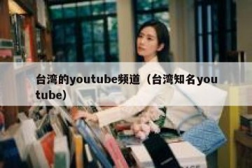 台湾的youtube频道（台湾知名youtube）