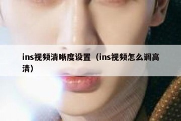 ins视频清晰度设置（ins视频怎么调高清）