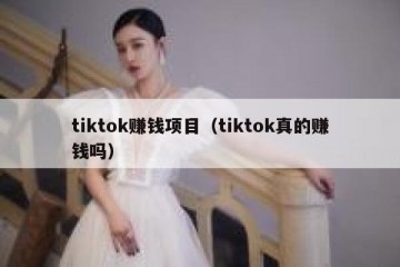 tiktok赚钱项目（tiktok真的赚钱吗）