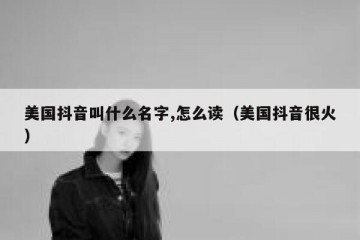 美国抖音叫什么名字,怎么读（美国抖音很火）