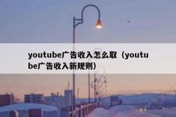 youtube广告收入怎么取（youtube广告收入新规则）