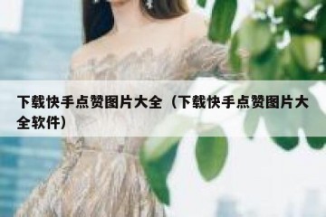 下载快手点赞图片大全（下载快手点赞图片大全软件）