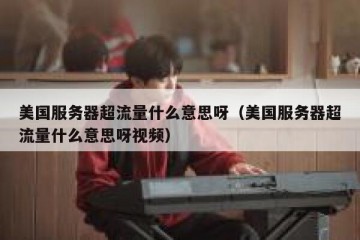 美国服务器超流量什么意思呀（美国服务器超流量什么意思呀视频）