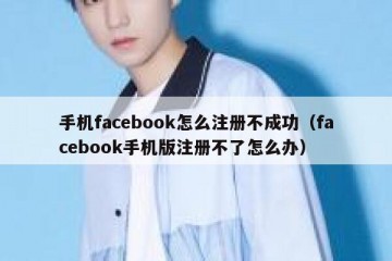 手机facebook怎么注册不成功（facebook手机版注册不了怎么办）
