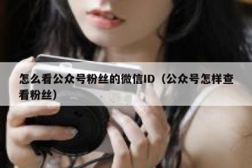 怎么看公众号粉丝的微信ID（公众号怎样查看粉丝）