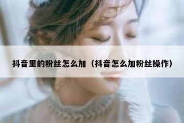 抖音里的粉丝怎么加（抖音怎么加粉丝操作）
