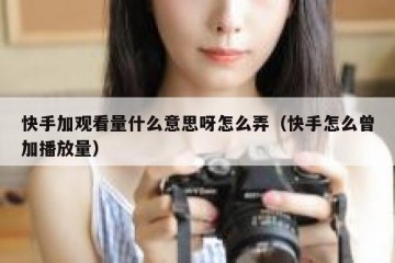 快手加观看量什么意思呀怎么弄（快手怎么曾加播放量）