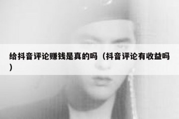 给抖音评论赚钱是真的吗（抖音评论有收益吗）