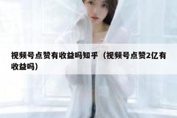 视频号点赞有收益吗知乎（视频号点赞2亿有收益吗）