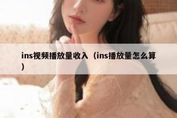 ins视频播放量收入（ins播放量怎么算）