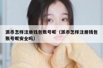 派币怎样注册钱包账号呢（派币怎样注册钱包账号呢安全吗）