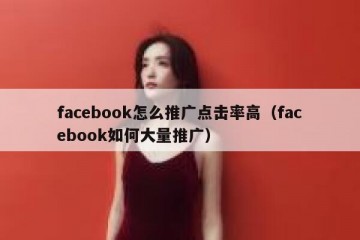 facebook怎么推广点击率高（facebook如何大量推广）