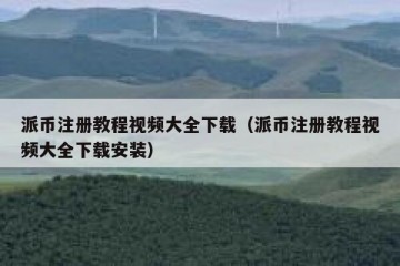 派币注册教程视频大全下载（派币注册教程视频大全下载安装）