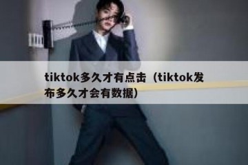 tiktok多久才有点击（tiktok发布多久才会有数据）