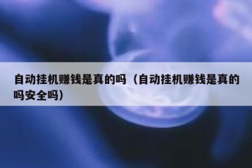 自动挂机赚钱是真的吗（自动挂机赚钱是真的吗安全吗）