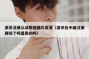 派币注册认证教程图片高清（派币在中国注册商标了吗是真的吗）