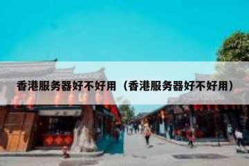 香港服务器好不好用（香港服务器好不好用）