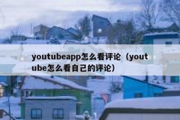 youtubeapp怎么看评论（youtube怎么看自己的评论）