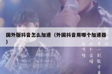 国外版抖音怎么加速（外国抖音用哪个加速器）