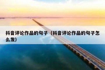 抖音评论作品的句子（抖音评论作品的句子怎么发）