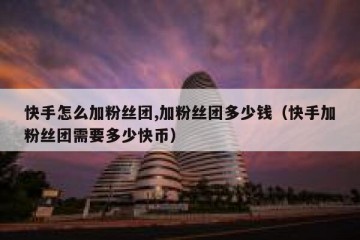 快手怎么加粉丝团,加粉丝团多少钱(快手加粉丝团需要多少快币)