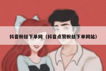 抖音粉丝下单网（抖音点赞粉丝下单网站）