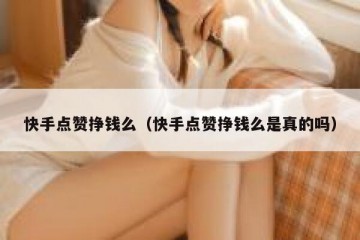 快手点赞挣钱么（快手点赞挣钱么是真的吗）