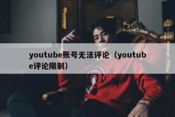 youtube账号无法评论（youtube评论限制）