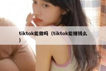 tiktok能做吗（tiktok能赚钱么）