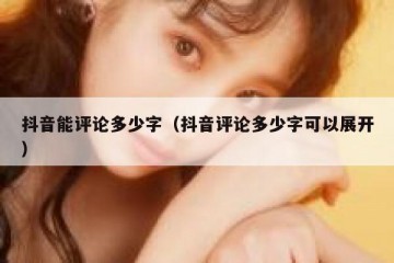 抖音能评论多少字（抖音评论多少字可以展开）