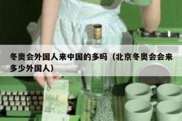 冬奥会外国人来中国的多吗（北京冬奥会会来多少外国人）