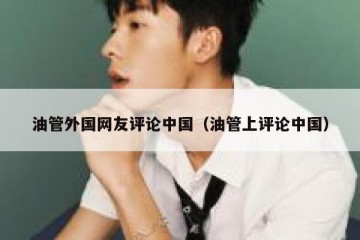 油管外国网友评论中国（油管上评论中国）