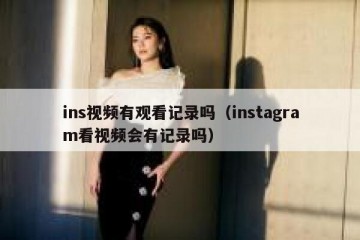 ins视频有观看记录吗（instagram看视频会有记录吗）
