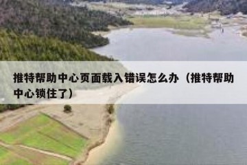 推特帮助中心页面载入错误怎么办（推特帮助中心锁住了）