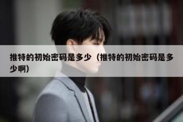 推特的初始密码是多少（推特的初始密码是多少啊）