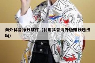 海外抖音挣钱软件（利用抖音海外版赚钱违法吗）