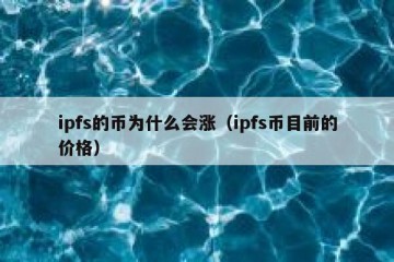 ipfs的币为什么会涨（ipfs币目前的价格）