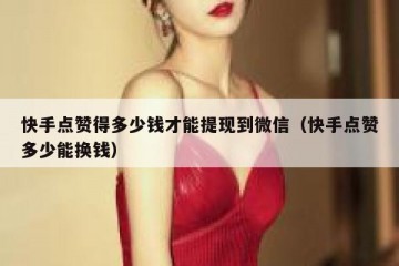 快手点赞得多少钱才能提现到微信（快手点赞多少能换钱）