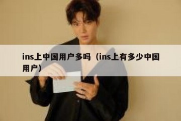 ins上中国用户多吗（ins上有多少中国用户）