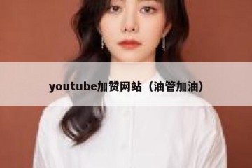 youtube加赞网站（油管加油）