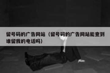 留号码的广告网站（留号码的广告网站能查到谁留我的电话吗）