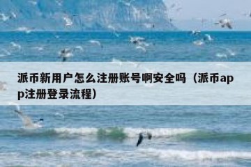 派币新用户怎么注册账号啊安全吗（派币app注册登录流程）