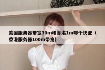 美国服务器带宽30m和香港1m哪个快些（香港服务器100m带宽）